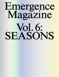 Title: Emergence Magazine: Volume 6: Seasons, Author: Melanie Challenger; David James Duncan; Camille T. Dungy; CMarie Fuhrman; Forrest Gander; Ben Goldf