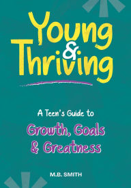 Title: Young & Thriving: A Teens Guide to Growth, Goals & Greatness, Author: M B Smith