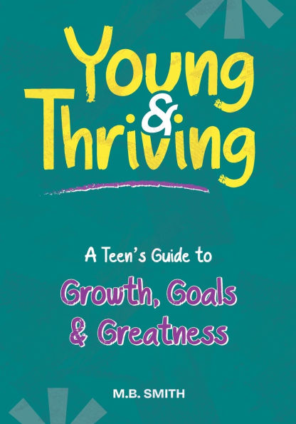 Young & Thriving: A Teens Guide to Growth, Goals & Greatness