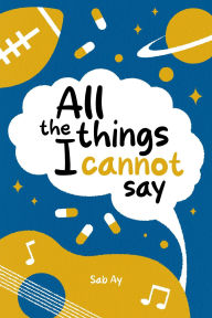 Title: All the Things I Cannot Say, Author: Sab Ay