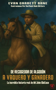 Title: De Recogedor De AlgodÃ¯Â¿Â½n A Vaquero y Ganadero: La increÃ¯Â¿Â½ble historia real de 80 John Wallace, Author: Evan Garrett Bane