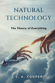 Title: Natural Technology: The Theory of Everything, Author: S. A. Cooper