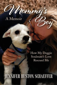 Title: Mommy's Boy: How My Doggie Soulmate's Love Rescued Me, Author: Jennifer Huston Schaeffer
