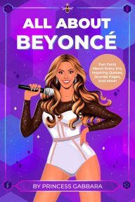 Title: All About Beyoncé: Fun Facts About Every Era, Inspiring Quotes, Journal Pages, And More!, Author: Princess Gabbara