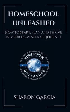 Homeschool Unleashed: How to Start, Plan and Thrive in Your Homeschool Journey