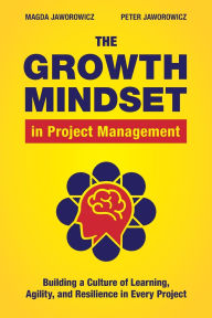 Title: The Growth Mindset in Project Management: Building a Culture of Learning, Agility, and Collaboration in Every Project, Author: Magda Jaworowicz