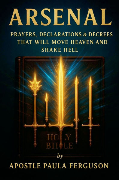 Arsenal: Prayers Declarations and Decrees That Will Move Heaven and Shake Hell