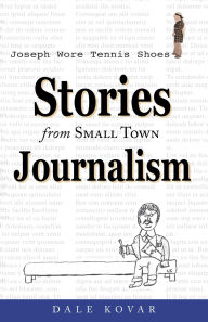 Title: Joseph Wore Tennis Shoes: Stories From Small Town Journalism, Author: Dale Kovar