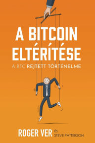 Title: A Bitcoin eltï¿½rï¿½tï¿½se: A BTC rejtett tï¿½rtï¿½nelme, Author: Roger Ver