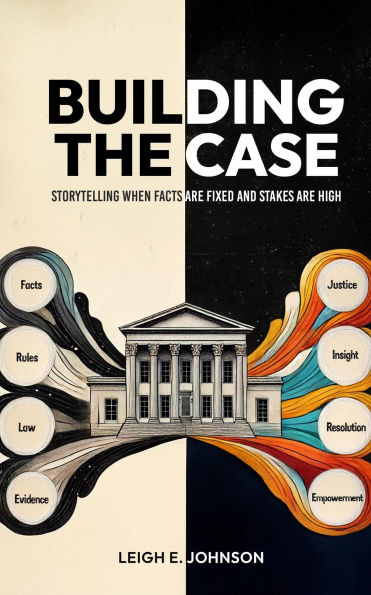 Building The Case: Storytelling When Facts Are Fixed and Stakes Are High