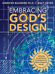 Title: Embracing God's Design: Addressing the Spiritual and Psychological Crisis Behind Transgender Identity, Author: Walt Heyer