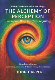 Title: The Alchemy of Perception: Change the Way YOU See Everything, Author: John Harper