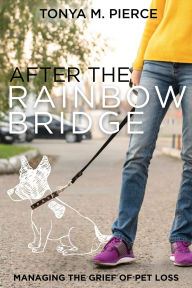 Title: After the Rainbow Bridge: Managing the Grief of Pet Loss, Author: Tonya M Pierce