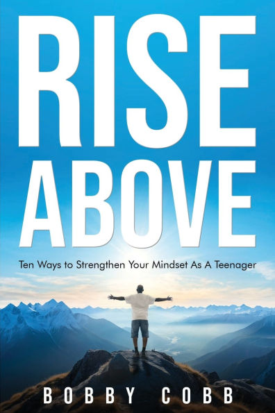 Rise Above: Ten Ways to Strengthen Your Mindset As A Teenager