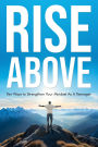 Rise Above: Ten Ways to Strengthen Your Mindset As A Teenager
