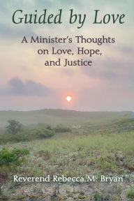 Title: Guided by Love: A Minister's Thoughts on Love, Hope, and Justice, Author: Reverend Rebecca M Bryan