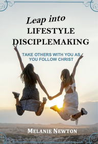 Title: Leap into Lifestyle Disciplemaking: Take others with you as you follow Christ, Author: Melanie Newton