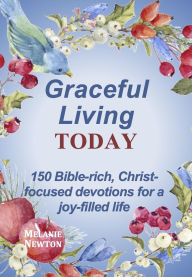 Title: Graceful Living Today: 150 Bible-rich, Christ-focused devotions for a joy-filled life, Author: Melanie Newton