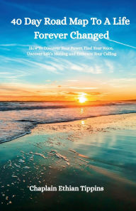 Title: 40 Day Road Map To A Life Forever Changed: How to Discover Your Power Find Your Voice, Uncover Life's Meaning, and Embrace Your Calling, Author: Ethian Tippins