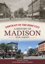 Portrait of the Rose City: A History of Madison, New Jersey