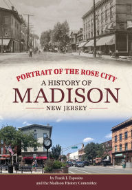 Title: Portrait of the Rose City: A History of Madison, New Jersey, Author: Frank Esposito