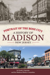 Title: Portrait of the Rose City: A History of Madison, New Jersey, Author: Frank Esposito