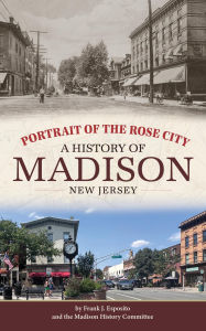 Title: Portrait of the Rose City: A History of Madison, New Jersey, Author: Frank J Esposito