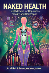 Title: NAKED HEALTH: Health Hacks for Happiness, Vitality, and Healthspan, Author: Nitikul Solomon