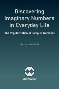Title: Discovering Imaginary Numbers in Everyday Life: The Popularization of Complex Numbers, Author: Qiujiang Lu