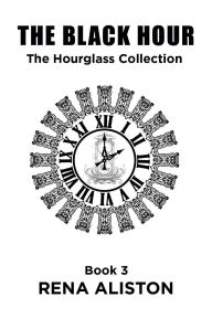 Title: The Black Hour: The Hourglass Collection Book 3, Author: Rena Aliston