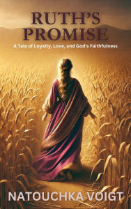 Title: Ruth's Promise A Tale of Loyalty, Love and God's Faithfulness, Author: Natouchka L. Voigt