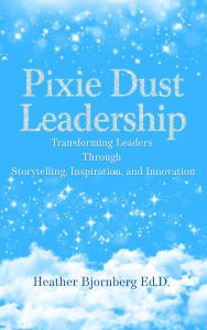 Title: Pixie Dust Leadership, Author: Heather Bjornberg Ed.D.