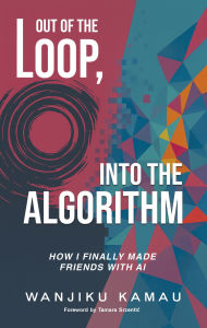 Title: Out of the Loop, Into the Algorithm: How I Finally Made Friends with AI, Author: Wanjiku Kamau