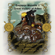 Title: Emperor Menelik II Great Victory at Adwa: A Story of Courage, Wisdom, and a Nation's Fight to Stay Free!, Author: Ephrem Tefera