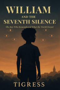 Title: William and the Seventh Silence: The Boy Who Remembered What the World Forgot, Author: Tigress