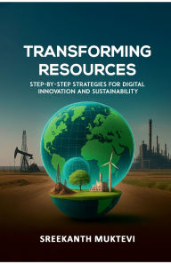 Title: TRANSFORMING RESOURCES: STEP-BY-STEP STRATEGIES FOR DIGITAL INNOVATION AND SUSTAINABILITY, Author: Sreekanth Muktevi