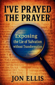 Title: I've Prayed the Prayer: Exposing the Lie of Salvation without Transformation, Author: Jon Ellis