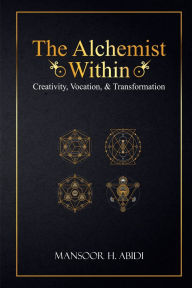 Title: The Alchemist Within: Creativity, Vocation, & Transformation, Author: Mansoor Abidi