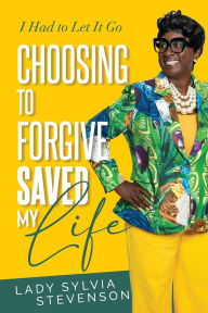 Title: Choosing to Forgive Saved My Life: I Had to Let It Go, Author: Lady Sylvia Stevenson