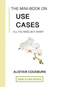 Title: The Mini-Book on Use Cases: All you need, but short, Author: Alistair Cockburn
