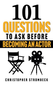 Title: 101 QUESTIONS TO ASK BEFORE BECOMING AN ACTOR, Author: Christopher Strombeck