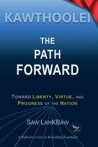 Title: Kawthoolei - The Path Forward: Toward Liberty, Virtue, and Progress of the Nation, Author: Saw LahKBaw