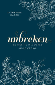 Title: Unbroken: Mothering in a World Gone Wrong, Author: Katherine Hager