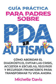 Title: GUÍA PRÁCTICA PARA PADRES SOBRE PDA Y AUTISMO: CÓMO ABORDAR EL DIAGNÓSTICO, ACCEDER A ESCUELAS, SEGUROS Y RECURSOS FINANCIEROS PARA TRANSFORMAR TU VIDA AHORA., Author: Michelle Davis