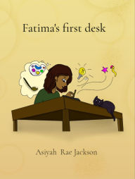 Title: Fatima's first desk: A Little Girl's Journey to Find Her Own Creative Space, Author: Asiyah  Rae Jackson