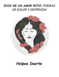 Title: ECOS DE UN AMOR ROTO: POEMAS DE DOLOR Y DESPEDIDA, Author: Halpaa Duarte