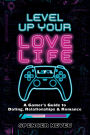 Level Up Your Lovelife: A Gamer's Guide to Dating, Relationships & Romance