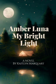 Title: Amber Luna My Bright Light, Author: Kaitlyn A Marquart