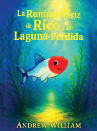 Title: La Rummy Nariz de Rico y la Laguna Perdida: Una inmersiï¿½n audaz en una laguna misteriosa donde se revela un secreto oculto para sanar las aguas., Author: Andrew William