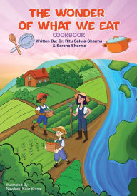 Title: The Wonder of What We Eat Cookbook: Fun, Healthy Recipes Kids Can Cook and Love - To Build Healthy Habits, Confidence, and Joyful Family Meals, Author: Ritu Saluja-Sharma
